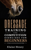 Dressage training and competition exercises for beginners: Flatwork & collection schooling for horses - Elaine Heney