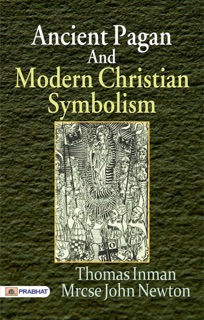 Ancient Pagan and Modern Christian Symbolism by Thomas Inman