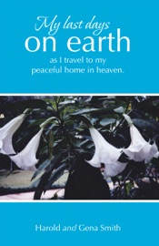 My last days on earth, as I travel to my peaceful home in heaven. - Harold Smith & Gena Smith