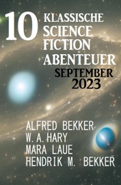 10 Klassische Science Fiction Abenteuer September 2023 - Alfred Bekker, W. A. Hary, Hendrik M. Bekker & Mara Laue