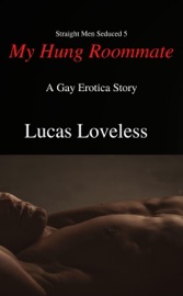 Straight Men Seduced 5: My Hung Roommate - A Gay Erotica Story - Lucas Loveless