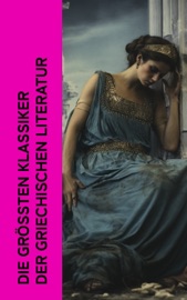 Die größten Klassiker der griechischen Literatur - Homer, Sophokles, Euripides, Aischylos, Aristophanes, Herodot, Thukydides, Äsop, Xenophon, Plato, Aristotle, Epiktet, Lukian & Alkiphron
