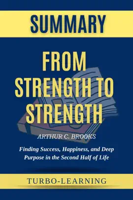 From Strength to Strength: Finding Success, Happiness, and Deep Purpose in the Second Half of Life by Arthur C. Brooks Summary