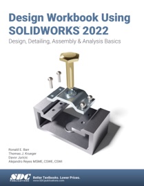 Design Workbook Using SOLIDWORKS 2022 - Alejandro Reyes, Ronald E. Barr, Thomas J. Krueger & Davor Juricic