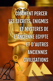 Comment Percer les Secrets, Enigmes et Mysteres de l’Ancienne Egypte et d’Autres Anciennes Civilisations by Anna Mancini