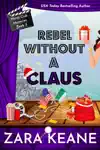 Rebel Without a Claus by Zara Keane Book Summary, Reviews and Downlod