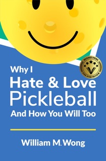 Why I Hate & Love Pickleball And How You Will Too by William Wong