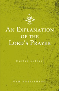 An Explanation of the Lord's Prayer by Martin Luther & Henry Cole