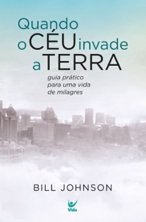 Quando o céu invade a terra by Bill Johnson
