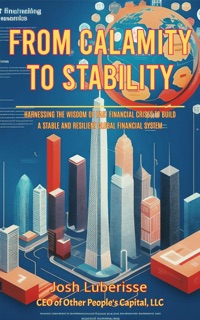 From Calamity to Stability: Harnessing the Wisdom of Past Financial Crises to Build a Stable and Resilient Global Financial System by Josh Luberisse