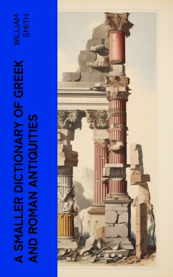 A Smaller Dictionary of Greek and Roman Antiquities