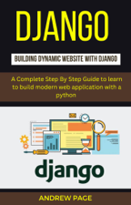 Django Building Dynamic Website With Django : A Complete Step By Step Guide To Learn to Build Modern Web Application with a Python - Andrew Page Cover Art