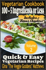 Vegetarian Cookbook: 100 - 5 Ingredients or Less, Quick & Easy Vegetarian Recipes (Volume 2) - Gina Matthews