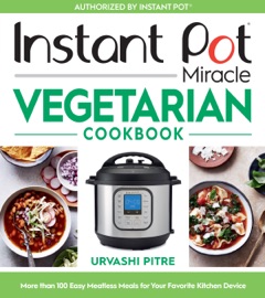 Instant Pot Miracle Vegetarian Cookbook - Urvashi Pitre