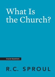 What Is the Church? - R.C. Sproul