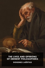 The Lives and Opinions of Eminent Philosophers - Diogenes Laertius