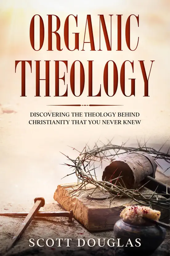 Organic Theology: Discovering the Theology Behind Chrsitinity That You Never Knew