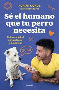 Sé el humano que tu perro necesita. Cuida su salud, alimentación y bienestar Book Cover