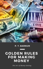 Golden Rules for Making Money - P. T. Barnum