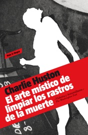 El arte místico de limpiar los rastros de la muerte - Charlie Huston