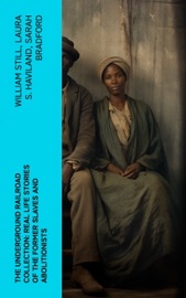 The Underground Railroad Collection: Real Life Stories of the Former Slaves and Abolitionists - William Still, Laura S. Haviland & Sarah Bradford