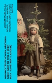Weihnachtsgeschichten, Märchen & Sagen (Über 100 Titel in einem Buch - Illustrierte Ausgabe) - Wilhelm Raabe, Paula Dehmel, Selma Lagerlöf, Theodor Storm, Charles Dickens, Hermann Löns, Ludwig Bechstein, Adalbert Stifter, Ludwig Thoma, Oscar Wilde, Peter Rosegger, Arthur Conan Doyle, Frances Hodgson Burnett, O. Henry, Georg Ebers, E. T. A. Hoffmann, Hans Christian Andersen, Walter Benjamin, Heinrich Seidel, Kurt Tucholsky, Manfred Kyber, Luise Büchner, Goethe & The Brothers Grimm