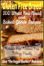 Gluten Free Bread: 100 Wheat Free Bread and Baked Goods Recipes - Gina Matthews