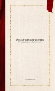 Modern Atheism under its forms of Pantheism, Materialism, Secularism, Development, and Natural Laws