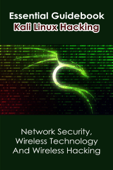 Essential Guidebook Kali Linux Hacking: Network Security, Wireless Technology And Wireless Hacking - Walter Croston