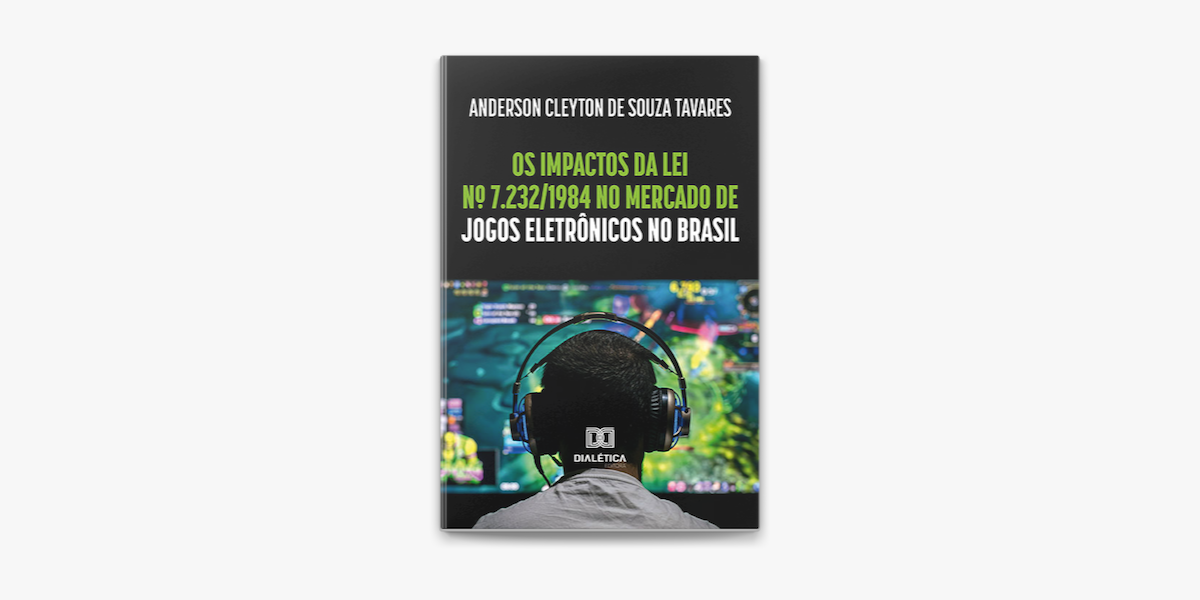 Os impactos da Lei nº 7.232/1984 no mercado de jogos eletrônicos no Brasil  by Anderson Cleyton de Souza Tavares, eBook