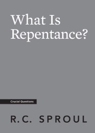 What Is Repentance? - R.C. Sproul