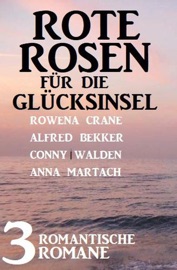 Rote Rosen für die Glücksinsel: 3 romantische Romane - Alfred Bekker, Rowena Crane, Anna Martach & Conny Walden