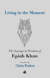 Living in the Moment: The Sayings & Wisdom of Epiah Khan by Chris Parker