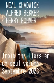 Trois thrillers en un seul volume Septembre 2023 - Alfred Bekker, Neal Chadwick & Henry Rohmer