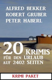 20 Krimis für den Urlaub auf 2402 Seiten: Krimi Paket - Alfred Bekker, Robert Gruber & Peter Haberl