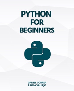 Python For Beginners: A Practical and Step-by-Step Guide to Programming with Python by Daniel Correa
