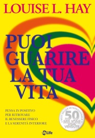 Puoi guarire la tua vita: Pensa in positivo per ritrovare il benessere fisico e la serenità interiore - Louise L. Hay