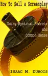 How to Sell a Screenplay Using Mystical Secrets and Common Sense by Isaac Dubois Book Summary, Reviews and Downlod