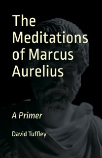 The Meditations of Marcus Aurelius: A Primer by David Tuffley
