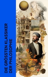 Die größten Klassiker der Philosophie - Immanuel Kant, Søren Kierkegaard, Edmund Husserl, Ludwig Wittgenstein, Friedrich Nietzsche, Konfuzius, Plato, Xenophon, Aristotle, LaoTse, Cicero, Marcus Aurelius, Plotin, Thomas von Aquin, Niccolò Machiavelli, Thomas Morus, Giordano Bruno, Michel de Montaigne, René Descartes, Francis Bacon, Blaise Pascal, Baruch Spinoza, Gottfried Wilhelm Leibniz, David Hume, Jean-Jacques Rousseau, Friedrich Schelling, John Locke, Georg Wilhelm Friedrich Hegel, John Stuart Mill & Karl Marx