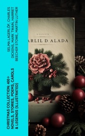 Christmas Collection: 400+ Novels, Stories, Poems, Carols & Legends (Illustrated) - Selma Lagerlöf, Charles Dickens, Mark Twain, Harriet Beecher Stowe, Martin Luther, William Shakespeare, Henry Wadsworth Longfellow, Max Brand, William Wordsworth, Carolyn Wells, Sophie May, Louisa May Alcott, Henry Van Dyke, William John Locke, Walter Scott, Anthony Trollope, Rudyard Kipling, Beatrix Potter, Emily Dickinson, Lucas Malet, Thomas Nelson Page, O. Henry, Alice Hale Burnett, Walter Crane, Amy Ella Blanchard, Amanda M. Douglas, Ernest Ingersoll, L. Frank Baum, James Matthew Barrie, Eleanor H. Porter, Annie F. Johnston, Jacob A. Riis, Edward A. Rand, Florence L. Barclay, E. T. A. Hoffmann, Hans Christian Andersen, William Butler Yeats, L.M. Montgomery, Leo Tolstoy, Fyodor Dostoyevsky, Alfred Lord Tennyson, George MacDonald, A. S. Boyd, Juliana Horatia Ewing, The Brothers Grimm, Clement Moore, Susan Anne Livingston, Ridley Sedgwick, Nora A. Smith & Louis Stevenson