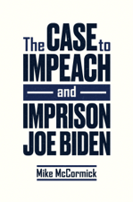 The Case to Impeach and Imprison Joe Biden - Mike McCormick Cover Art