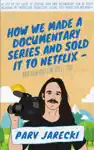 How We Made A Documentary Series And Sold It to Netflix by Parv Jarecki Book Summary, Reviews and Downlod