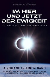 Im Hier und Jetzt der Ewigkeit – Science-Fiction-Sonderedition: Vier Romane in einem Band - Hans-Jürgen Raben, Richard Hey, Alfons Winkelmann & Michael Georg Conrad