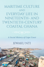 Maritime Culture and Everyday Life in Nineteenth- and Twentieth-Century Coastal Ghana - Kwaku Nti Cover Art
