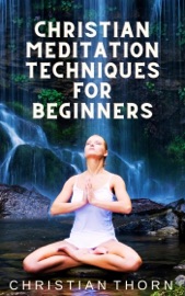 Christian Meditation Techniques for Beginners - Christian Thorn
