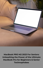 MacBook M2 2023 For Seniors: Unleashing the Power of the Ultimate MacBook Pro for Beginners &amp; Senior Technophobes - Max Hagedorn Cover Art