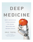 Deep Medicine: How Artificial Intelligence Can Make Healthcare Human Again - Eric Topol, MD