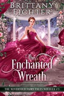 The Enchanted Wreath: A Clean Fantasy Fairy Tale Retelling of The Enchanted Wreath by Brittany Fichter