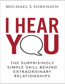 I Hear You: The Surprisingly Simple Skill Behind Extraordinary Relationships - Michael S. Sorensen